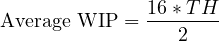 \[ \text{َAverage WIP}= \frac {16 * TH}{2}\]