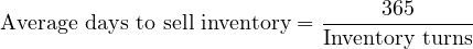 \[ \text{Average days to sell inventory}=\frac {365} {\text {Inventory turns}} \]