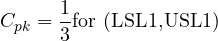 \[C_{pk} = \frac{1}{3} \text{for (LSL1,USL1)}\]