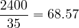 \[\frac{2400}{35} = 68.57\]