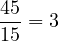 \[\frac{45}{15} = 3\]