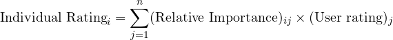 \[\text{Individual Rating} _ {i}= \sum_{j=1}^{n} (\text{Relative Importance})_ {ij} \times (\text{User rating}) _ {j}\]