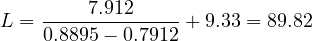 \[L= \frac{7.912}{0.8895-0.7912}+ 9.33= 89.82\]
