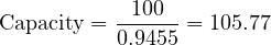 \[ \text{Capacity}=\frac{100}{0.9455}=105.77 \]
