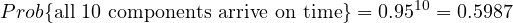 \[Prob\{\text {all 10 components arrive on time}\}= 0.95 ^ {10} = 0.5987\]