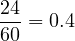 \[\frac{24}{60}=0.4\]
