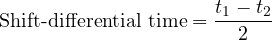 \[ \text{Shift-differential time}= \frac {t_{1}-t_{2}}{2}\]