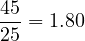 \[\frac{45}{25} = 1.80\]