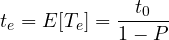 \[t_{e}= E[T_{e}]= \frac{t_{0}}{1-P}\]