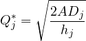 \[ Q^*_{j} = \sqrt {\frac{2AD_{j}}{h_{j}}}\]